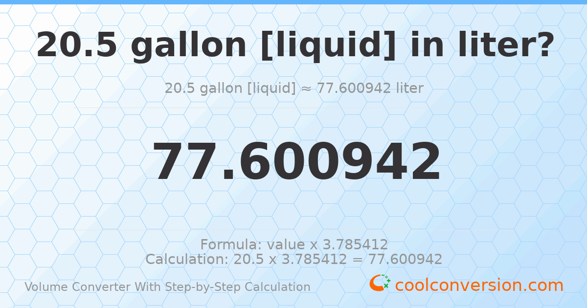20.5 gallons [liquid] = 77.6009 liters